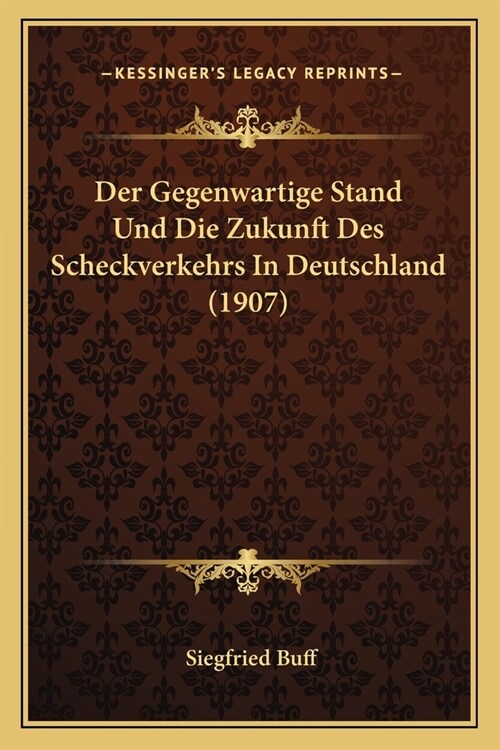 Der Gegenwartige Stand Und Die Zukunft Des Scheckverkehrs In Deutschland (1907) (Paperback)