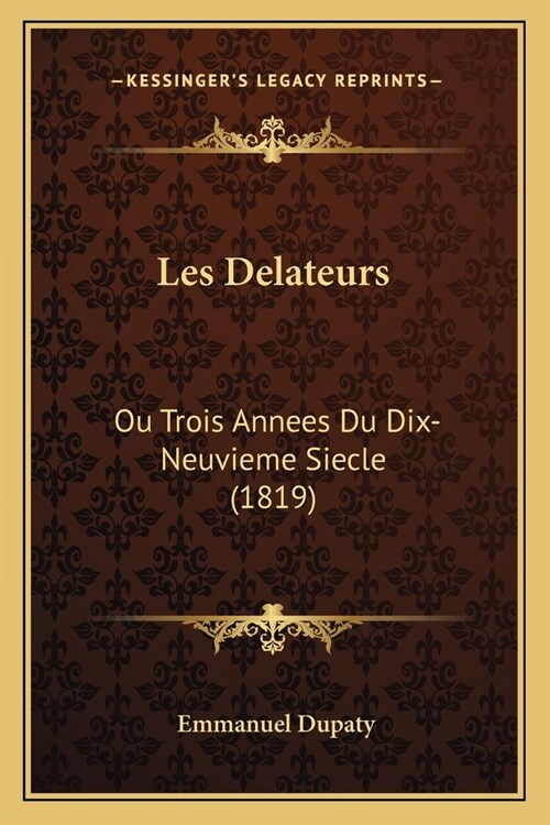 Les Delateurs: Ou Trois Annees Du Dix-Neuvieme Siecle (1819) (Paperback)