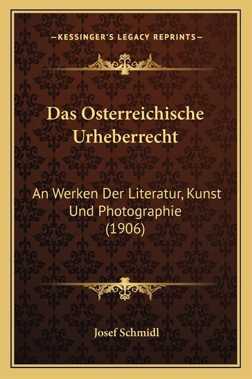 Das Osterreichische Urheberrecht: An Werken Der Literatur, Kunst Und Photographie (1906) (Paperback)
