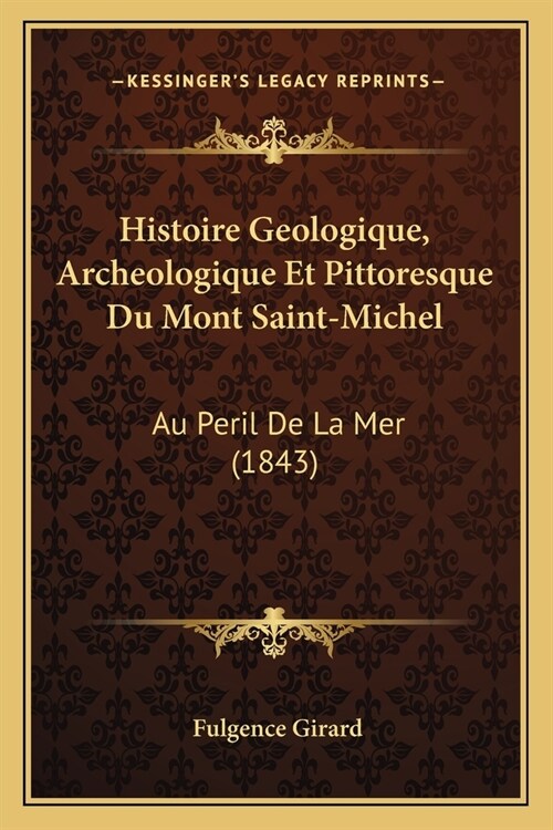 Histoire Geologique, Archeologique Et Pittoresque Du Mont Saint-Michel: Au Peril De La Mer (1843) (Paperback)