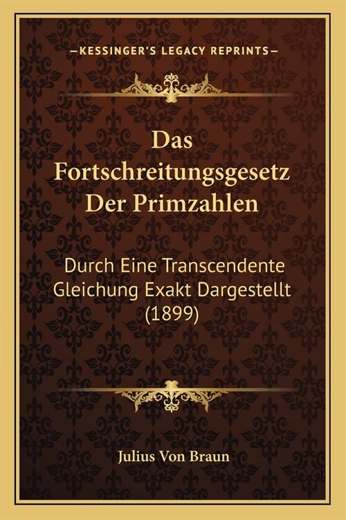 Das Fortschreitungsgesetz Der Primzahlen: Durch Eine Transcendente Gleichung Exakt Dargestellt (1899) (Paperback)