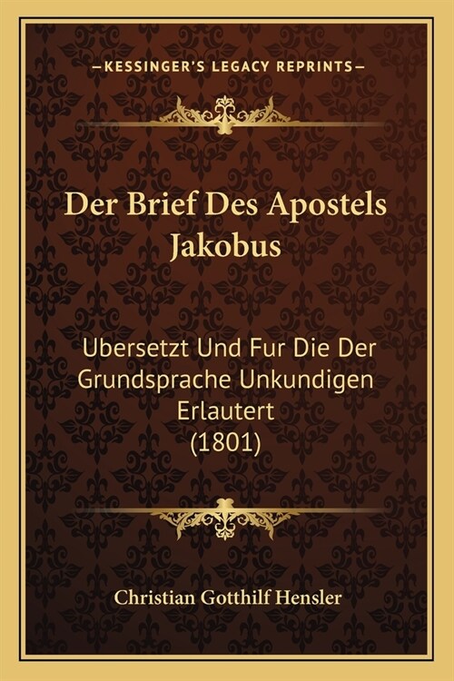 Der Brief Des Apostels Jakobus: Ubersetzt Und Fur Die Der Grundsprache Unkundigen Erlautert (1801) (Paperback)