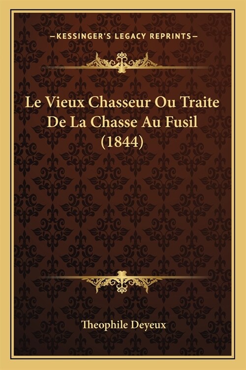 Le Vieux Chasseur Ou Traite De La Chasse Au Fusil (1844) (Paperback)