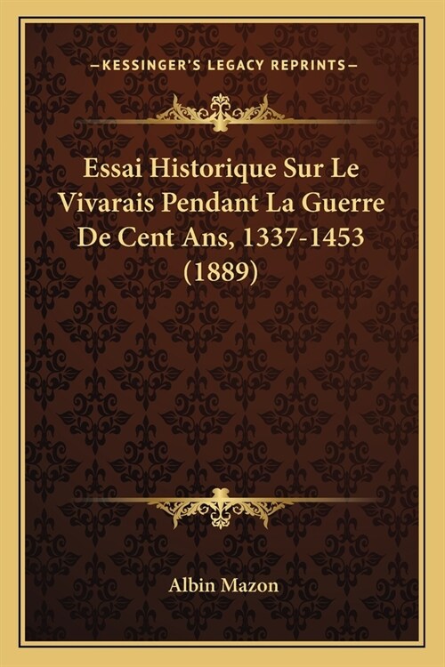 Essai Historique Sur Le Vivarais Pendant La Guerre De Cent Ans, 1337-1453 (1889) (Paperback)