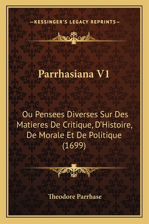 Parrhasiana V1: Ou Pensees Diverses Sur Des Matieres De Critique, DHistoire, De Morale Et De Politique (1699) (Paperback)