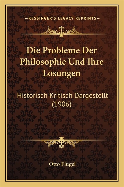 Die Probleme Der Philosophie Und Ihre Losungen: Historisch Kritisch Dargestellt (1906) (Paperback)