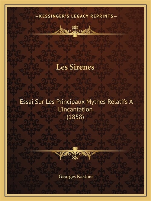 Les Sirenes: Essai Sur Les Principaux Mythes Relatifs A LIncantation (1858) (Paperback)