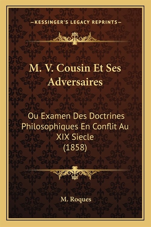 M. V. Cousin Et Ses Adversaires: Ou Examen Des Doctrines Philosophiques En Conflit Au XIX Siecle (1858) (Paperback)