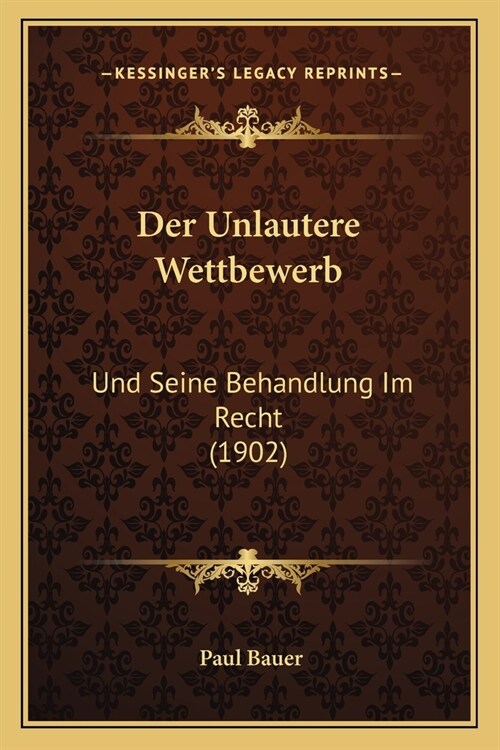 Der Unlautere Wettbewerb: Und Seine Behandlung Im Recht (1902) (Paperback)