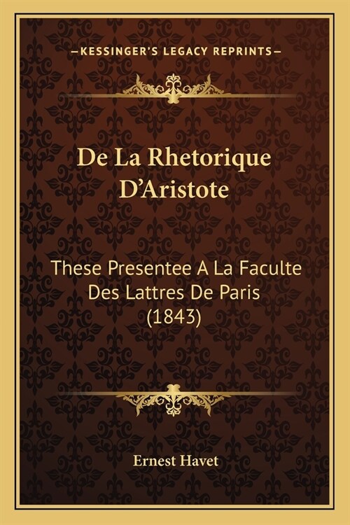 De La Rhetorique DAristote: These Presentee A La Faculte Des Lattres De Paris (1843) (Paperback)