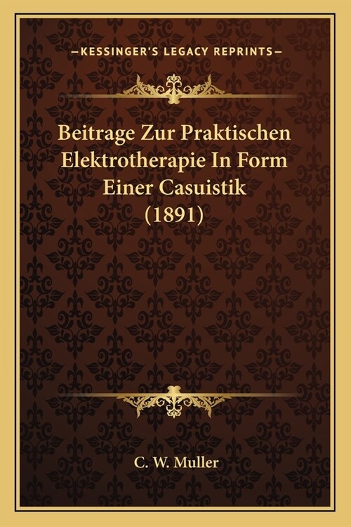 Beitrage Zur Praktischen Elektrotherapie In Form Einer Casuistik (1891) (Paperback)