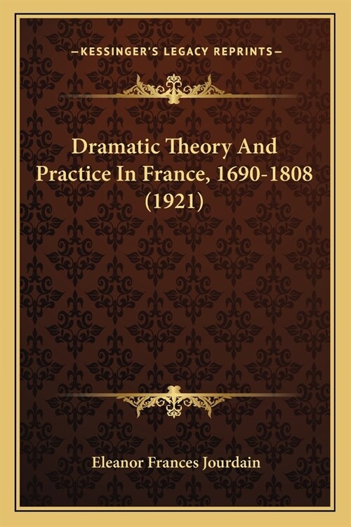 Dramatic Theory And Practice In France, 1690-1808 (1921) (Paperback)