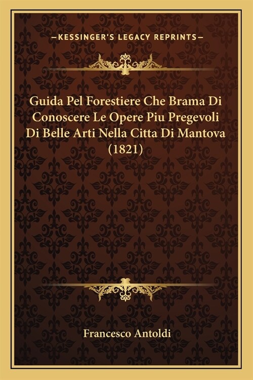 Guida Pel Forestiere Che Brama Di Conoscere Le Opere Piu Pregevoli Di Belle Arti Nella Citta Di Mantova (1821) (Paperback)
