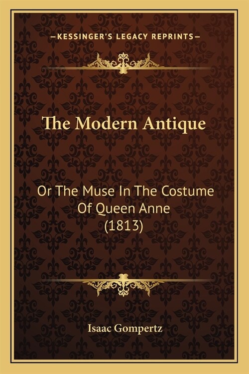 The Modern Antique: Or The Muse In The Costume Of Queen Anne (1813) (Paperback)