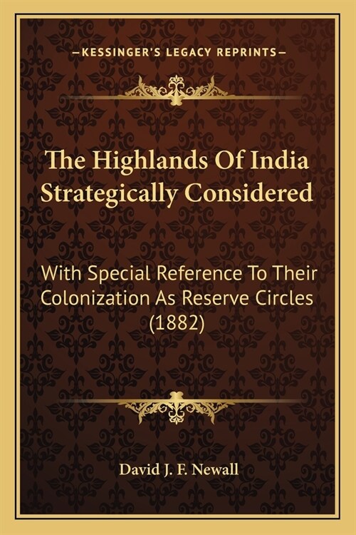 The Highlands Of India Strategically Considered: With Special Reference To Their Colonization As Reserve Circles (1882) (Paperback)