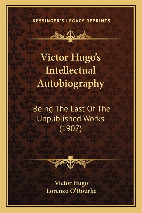 Victor Hugos Intellectual Autobiography: Being The Last Of The Unpublished Works (1907) (Paperback)