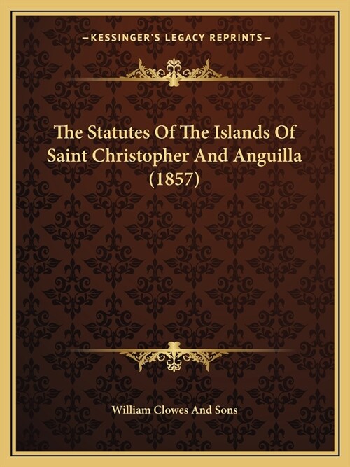 The Statutes Of The Islands Of Saint Christopher And Anguilla (1857) (Paperback)