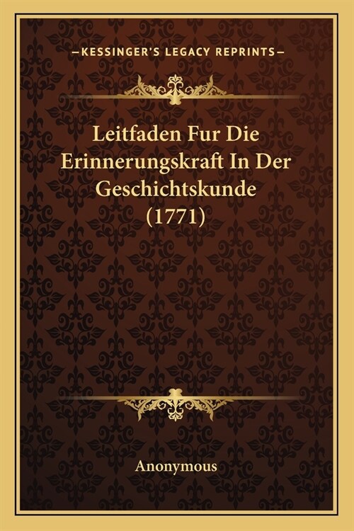 Leitfaden Fur Die Erinnerungskraft In Der Geschichtskunde (1771) (Paperback)