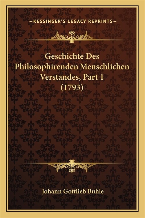 Geschichte Des Philosophirenden Menschlichen Verstandes, Part 1 (1793) (Paperback)