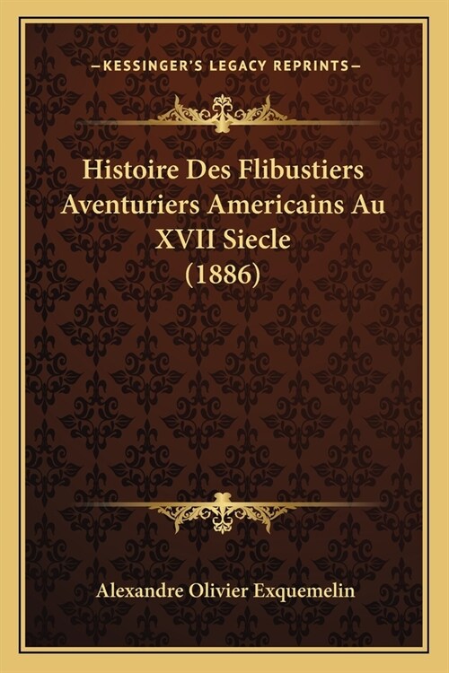 Histoire Des Flibustiers Aventuriers Americains Au XVII Siecle (1886) (Paperback)