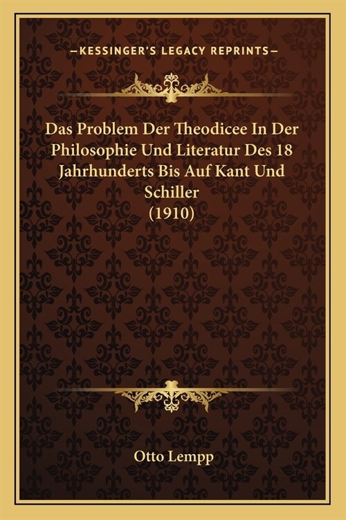 Das Problem Der Theodicee In Der Philosophie Und Literatur Des 18 Jahrhunderts Bis Auf Kant Und Schiller (1910) (Paperback)