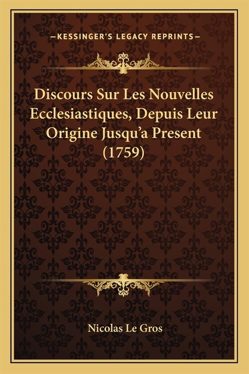 Discours Sur Les Nouvelles Ecclesiastiques, Depuis Leur Origine Jusqua Present (1759) (Paperback)