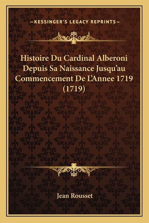 Histoire Du Cardinal Alberoni Depuis Sa Naissance Jusquau Commencement De LAnnee 1719 (1719) (Paperback)