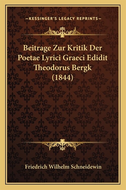 Beitrage Zur Kritik Der Poetae Lyrici Graeci Edidit Theodorus Bergk (1844) (Paperback)