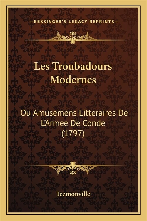 Les Troubadours Modernes: Ou Amusemens Litteraires De LArmee De Conde (1797) (Paperback)