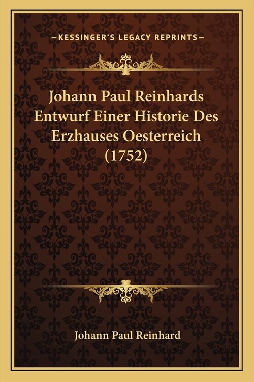 Johann Paul Reinhards Entwurf Einer Historie Des Erzhauses Oesterreich (1752) (Paperback)