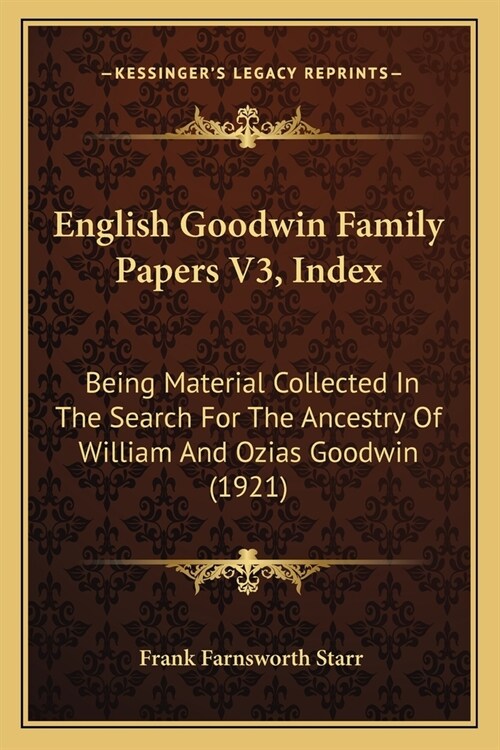 English Goodwin Family Papers V3, Index: Being Material Collected In The Search For The Ancestry Of William And Ozias Goodwin (1921) (Paperback)