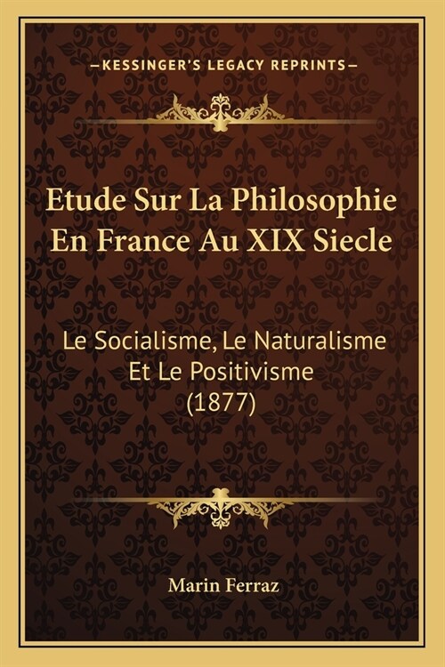Etude Sur La Philosophie En France Au XIX Siecle: Le Socialisme, Le Naturalisme Et Le Positivisme (1877) (Paperback)