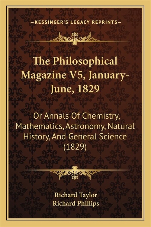 The Philosophical Magazine V5, January-June, 1829: Or Annals Of Chemistry, Mathematics, Astronomy, Natural History, And General Science (1829) (Paperback)
