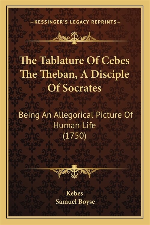 The Tablature Of Cebes The Theban, A Disciple Of Socrates: Being An Allegorical Picture Of Human Life (1750) (Paperback)