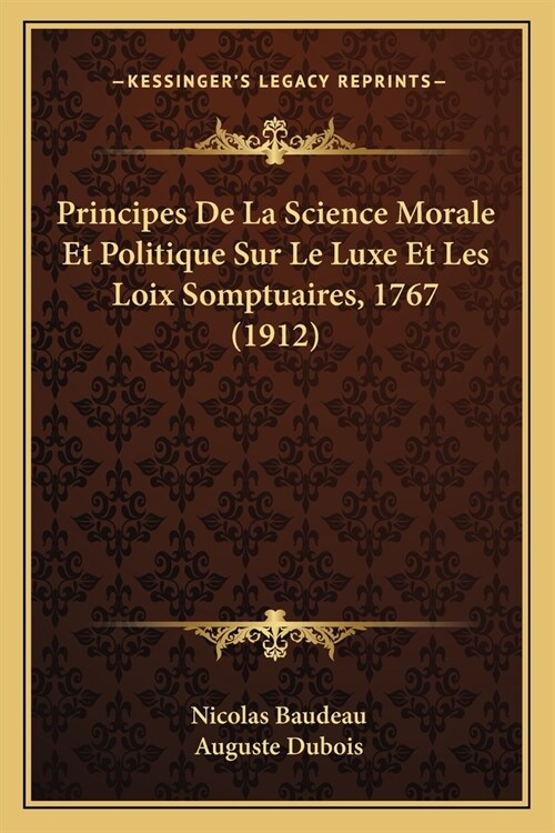 Principes De La Science Morale Et Politique Sur Le Luxe Et Les Loix Somptuaires, 1767 (1912) (Paperback)