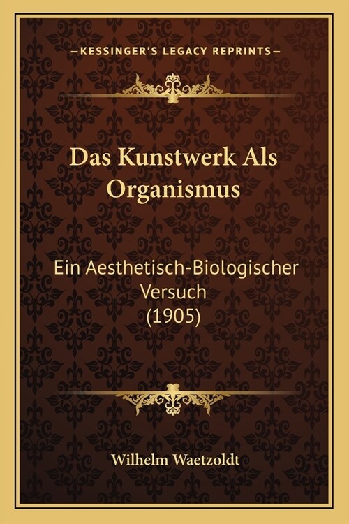 Das Kunstwerk Als Organismus: Ein Aesthetisch-Biologischer Versuch (1905) (Paperback)