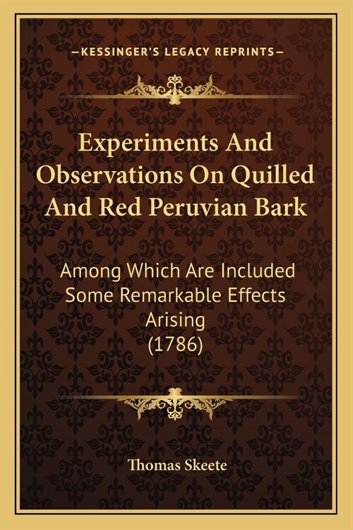 Experiments And Observations On Quilled And Red Peruvian Bark: Among Which Are Included Some Remarkable Effects Arising (1786) (Paperback)