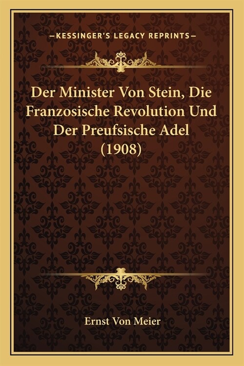 Der Minister Von Stein, Die Franzosische Revolution Und Der Preufsische Adel (1908) (Paperback)