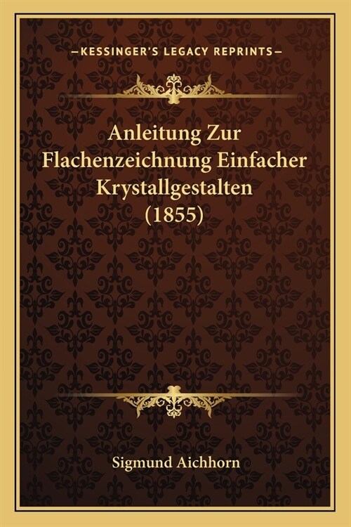 Anleitung Zur Flachenzeichnung Einfacher Krystallgestalten (1855) (Paperback)