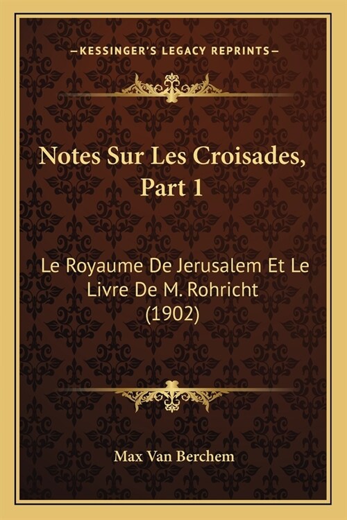 Notes Sur Les Croisades, Part 1: Le Royaume De Jerusalem Et Le Livre De M. Rohricht (1902) (Paperback)