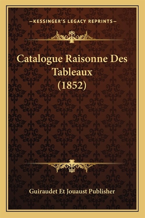Catalogue Raisonne Des Tableaux (1852) (Paperback)