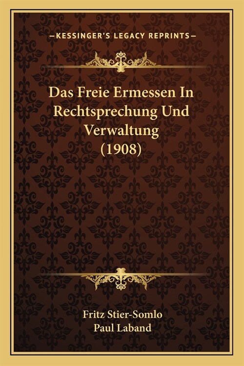 Das Freie Ermessen In Rechtsprechung Und Verwaltung (1908) (Paperback)