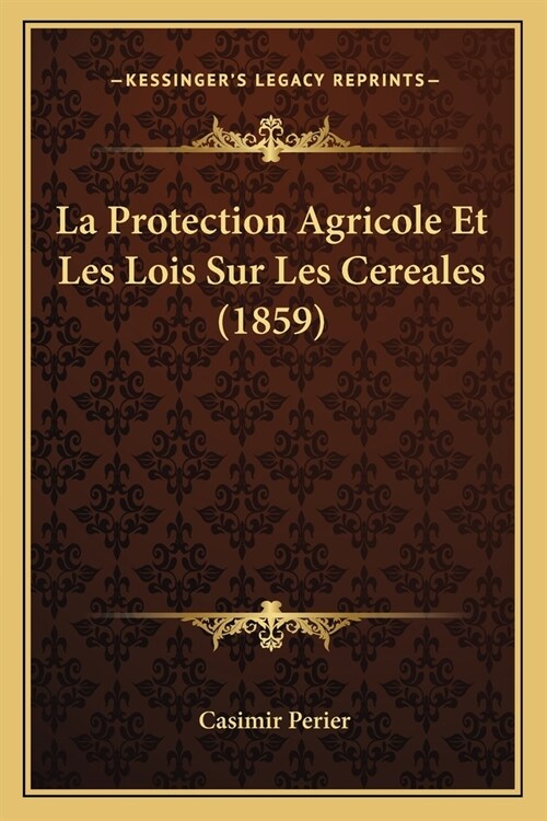 La Protection Agricole Et Les Lois Sur Les Cereales (1859) (Paperback)