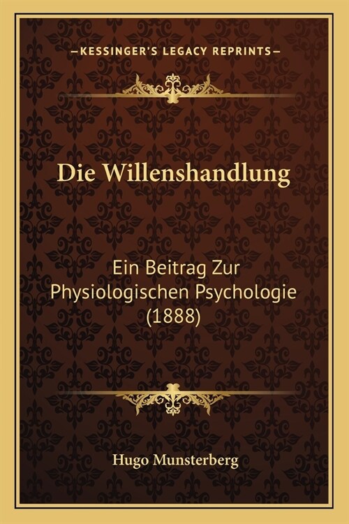 Die Willenshandlung: Ein Beitrag Zur Physiologischen Psychologie (1888) (Paperback)
