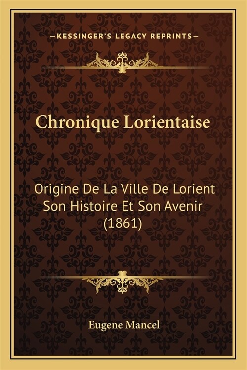 Chronique Lorientaise: Origine De La Ville De Lorient Son Histoire Et Son Avenir (1861) (Paperback)