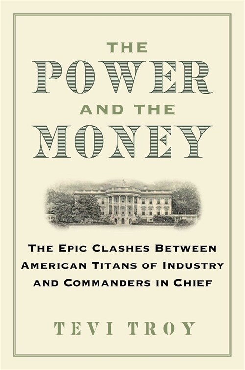 The Power and the Money: The Epic Clashes Between Commanders in Chief and Titans of Industry (Hardcover)