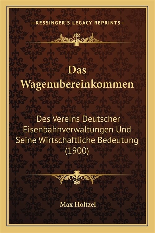 Das Wagenubereinkommen: Des Vereins Deutscher Eisenbahnverwaltungen Und Seine Wirtschaftliche Bedeutung (1900) (Paperback)
