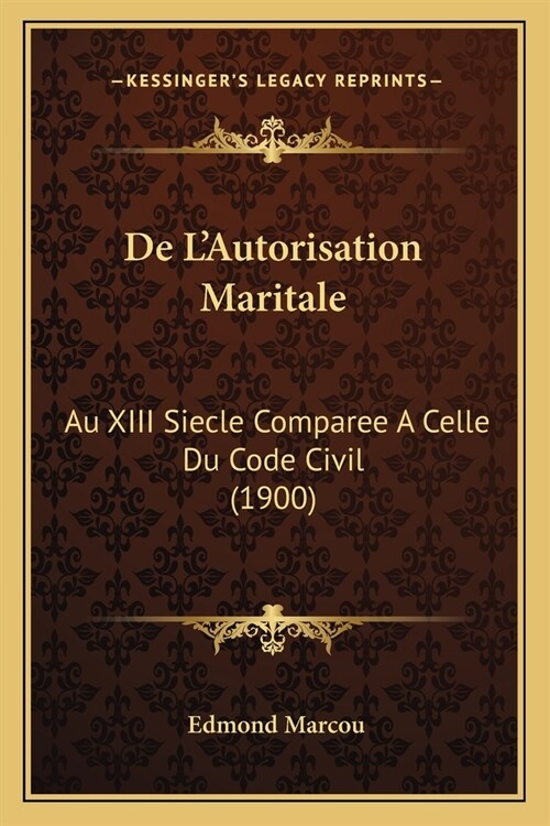 De LAutorisation Maritale: Au XIII Siecle Comparee A Celle Du Code Civil (1900) (Paperback)