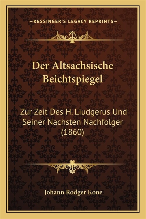 Der Altsachsische Beichtspiegel: Zur Zeit Des H. Liudgerus Und Seiner Nachsten Nachfolger (1860) (Paperback)