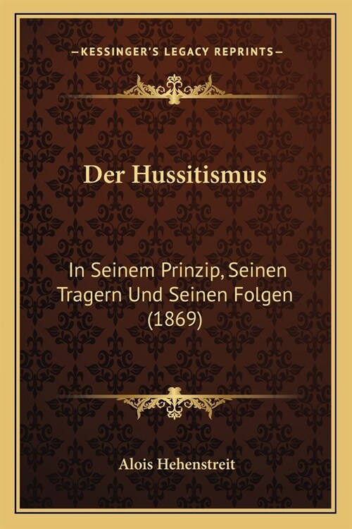 Der Hussitismus: In Seinem Prinzip, Seinen Tragern Und Seinen Folgen (1869) (Paperback)